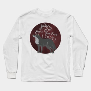 Where the Hell Have You Been Loca? Long Sleeve T-Shirt